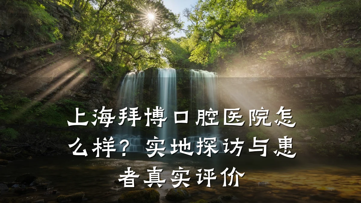 上海拜博口腔医院怎么样?实地探访与患者真实评价