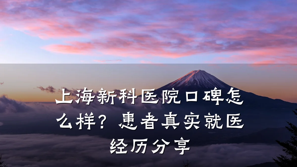 上海新科医院口碑怎么样？患者真实就医经历分享