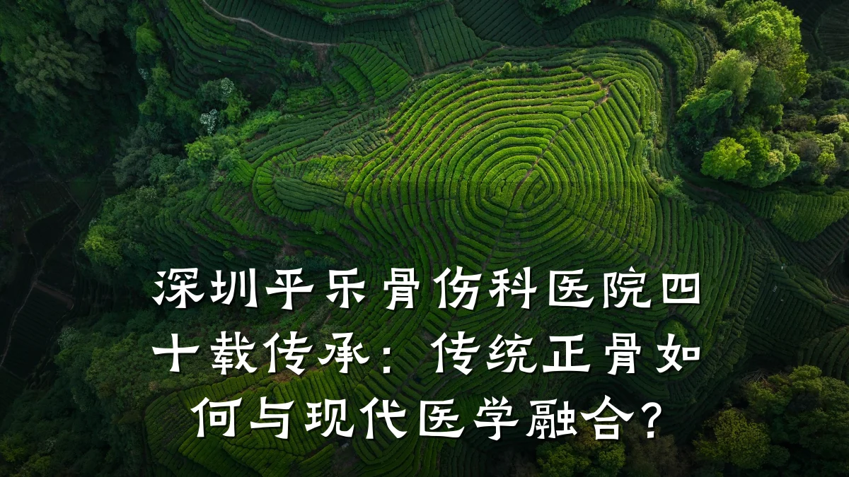 深圳平乐骨伤科医院四十载传承：传统正骨如何与现代医学融合？