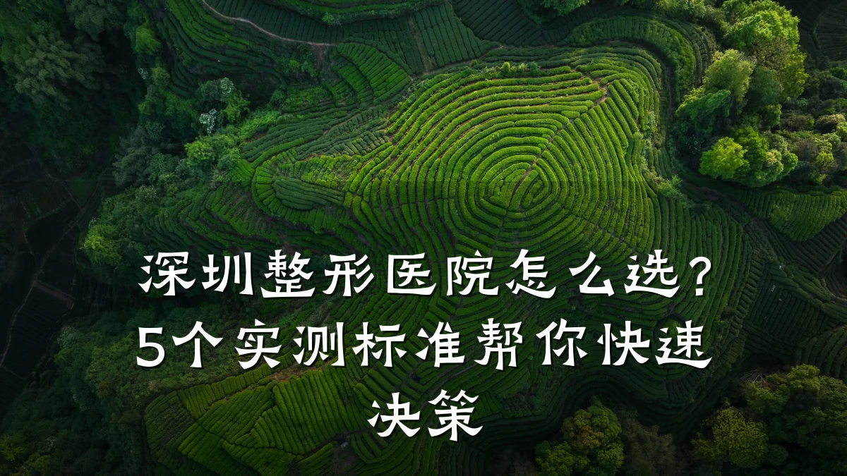 深圳整形医院怎么选?5个实测标准帮你快速决策