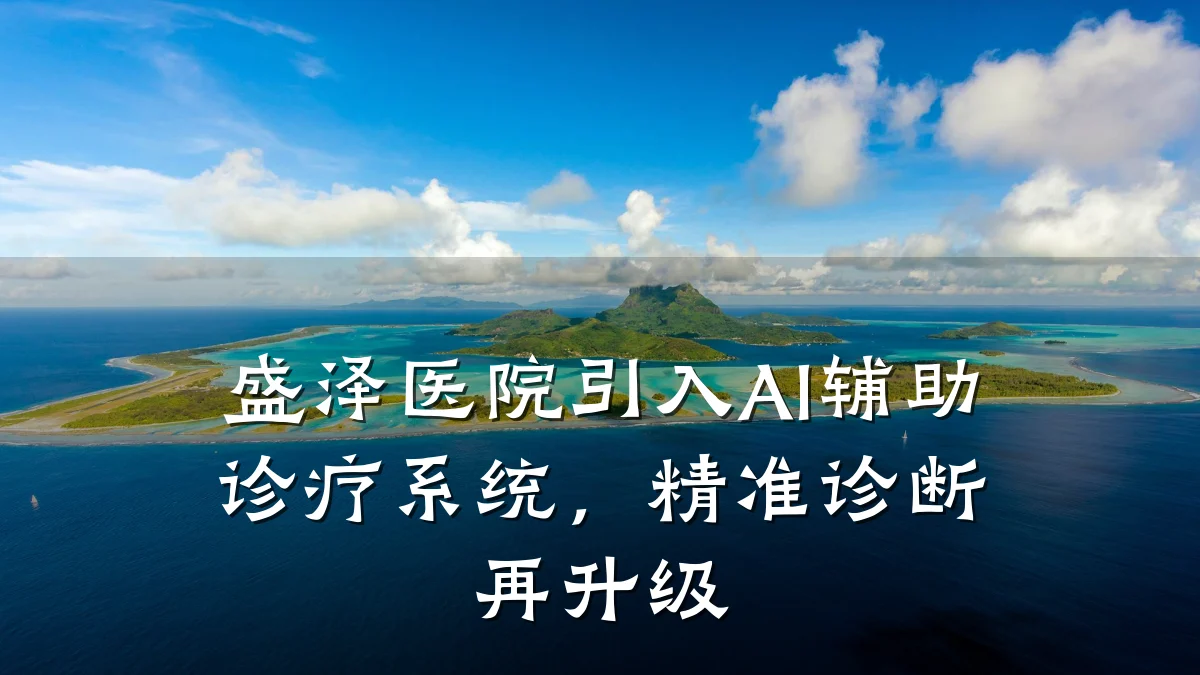 盛泽医院引入AI辅助诊疗系统,精准诊断再升级