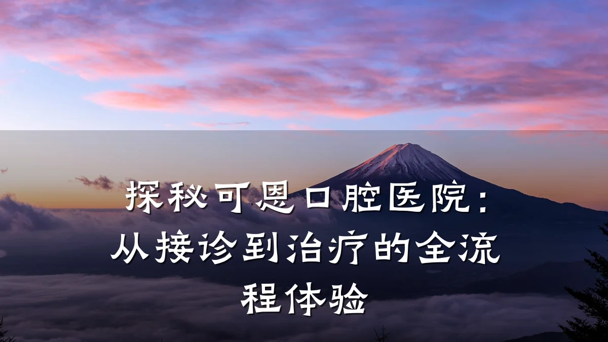 探秘可恩口腔医院:从接诊到治疗的全流程体验