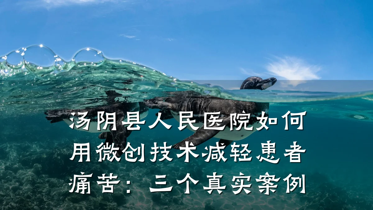 汤阴县人民医院如何用微创技术减轻患者痛苦:三个真实案例