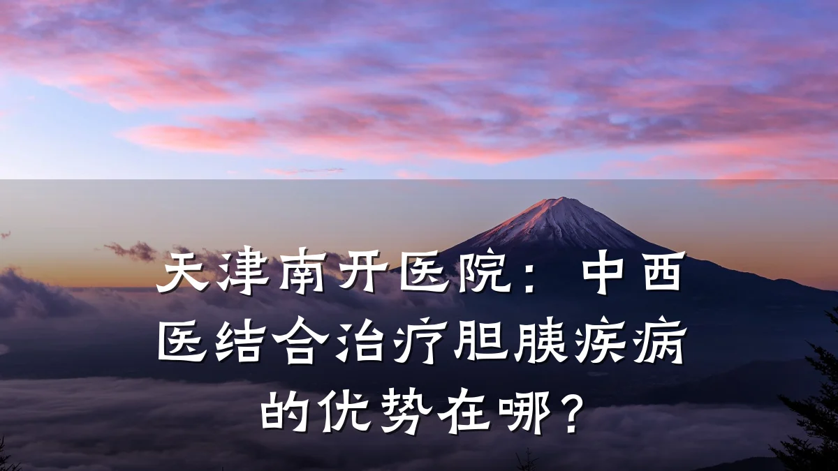 天津南开医院：中西医结合治疗胆胰疾病的优势在哪？