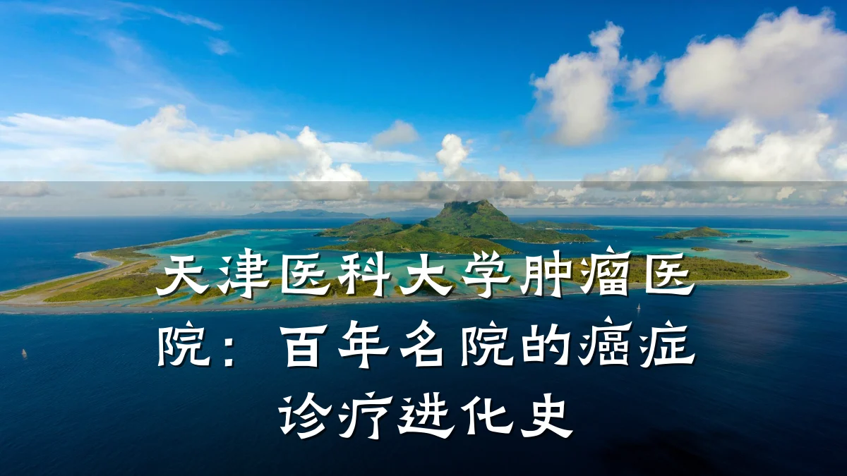 天津医科大学肿瘤医院:百年名院的癌症诊疗进化史