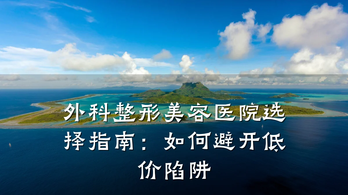 外科整形美容医院选择指南：如何避开低价陷阱