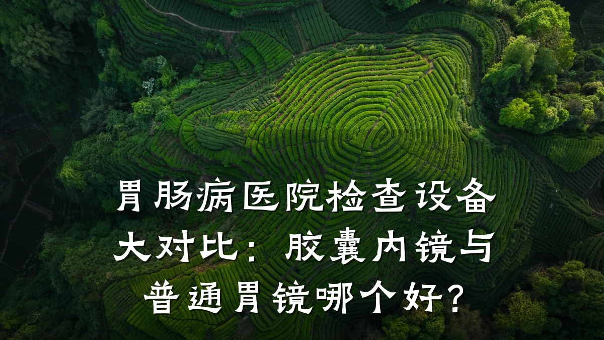 胃肠病医院检查设备大对比：胶囊内镜与普通胃镜哪个好？