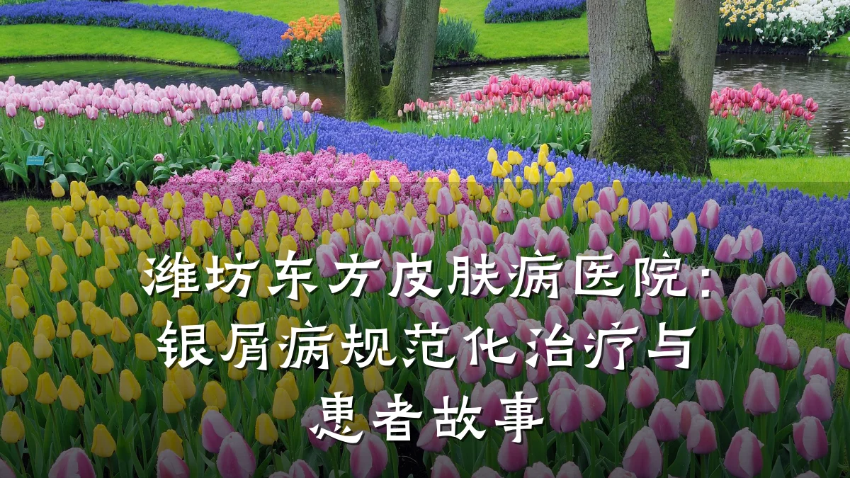 潍坊东方皮肤病医院:银屑病规范化治疗与患者故事