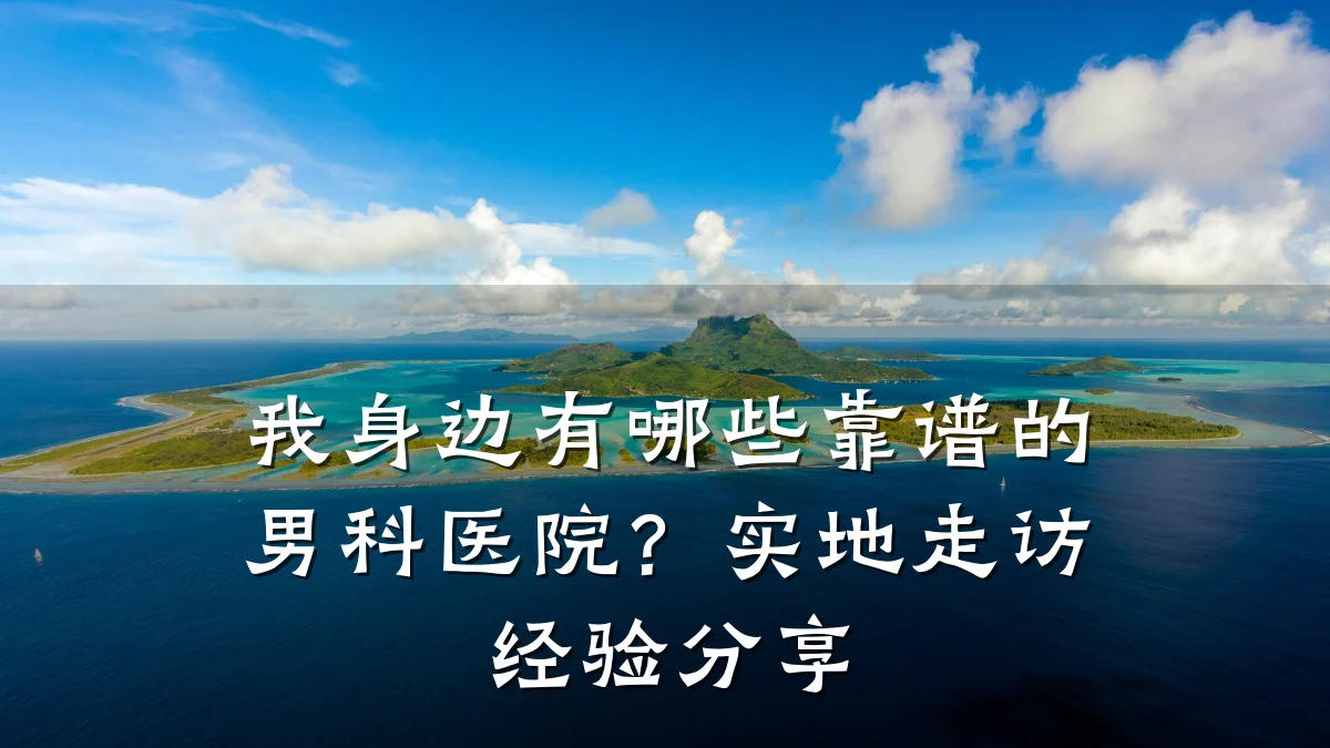 我身边有哪些靠谱的男科医院?实地走访经验分享