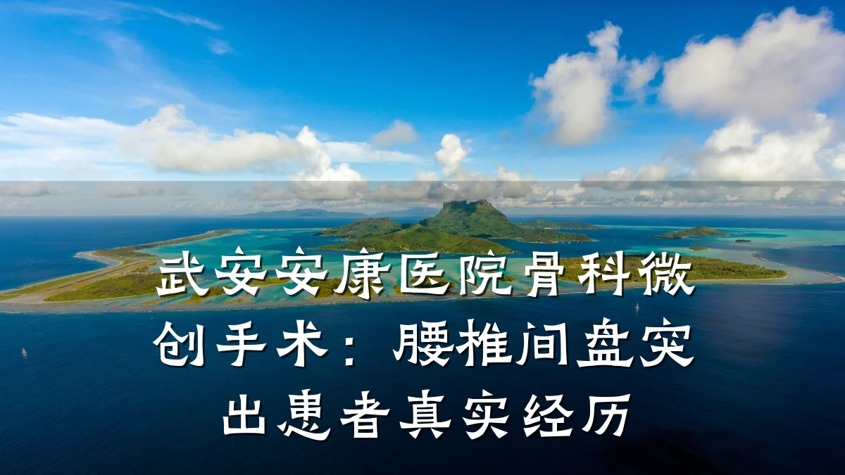 武安安康医院骨科微创手术:腰椎间盘突出患者真实经历