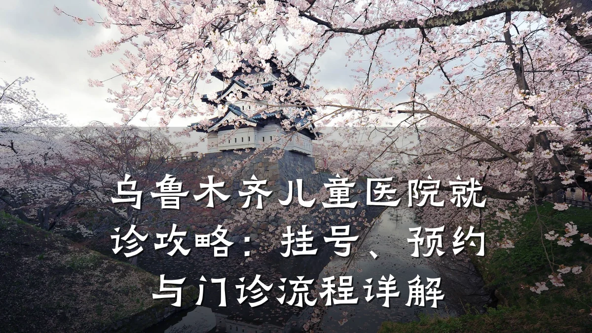 乌鲁木齐儿童医院就诊攻略：挂号、预约与门诊流程详解