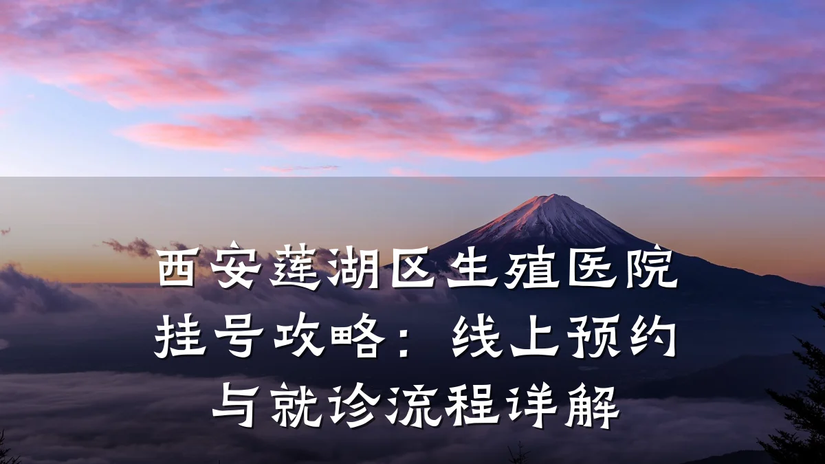西安莲湖区生殖医院挂号攻略：线上预约与就诊流程详解