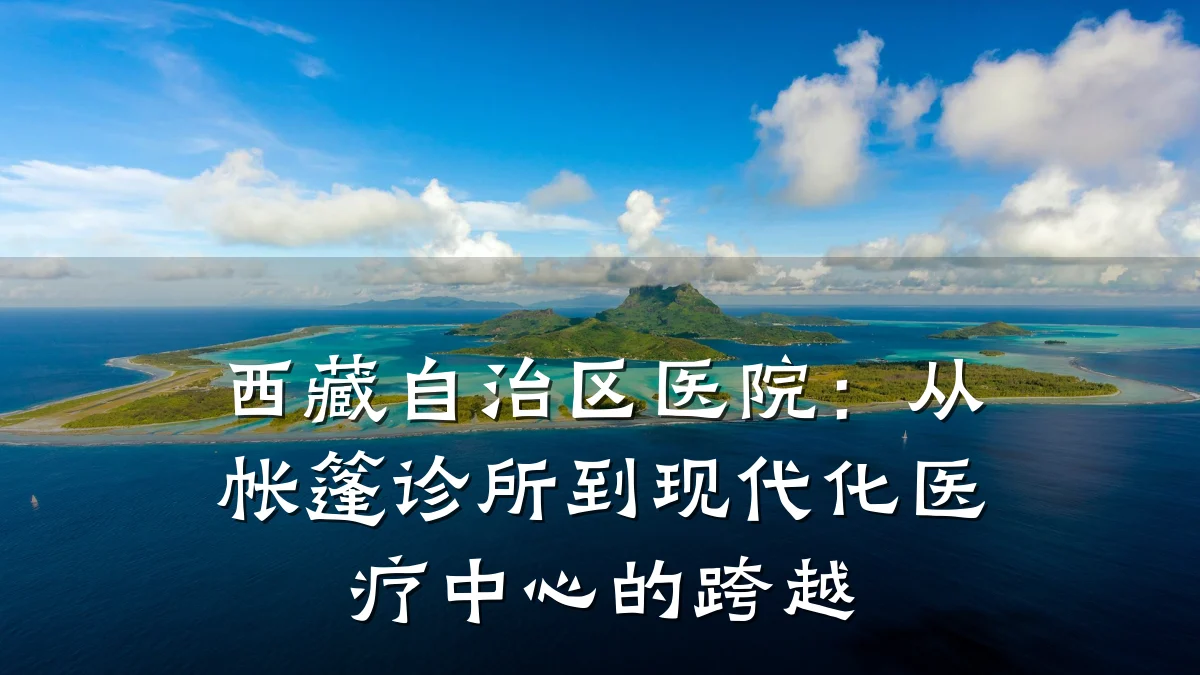 西藏自治区医院：从帐篷诊所到现代化医疗中心的跨越
