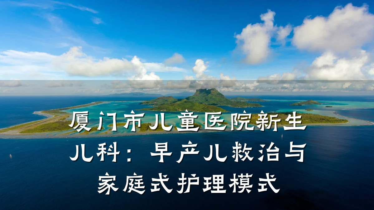 厦门市儿童医院新生儿科:早产儿救治与家庭式护理模式