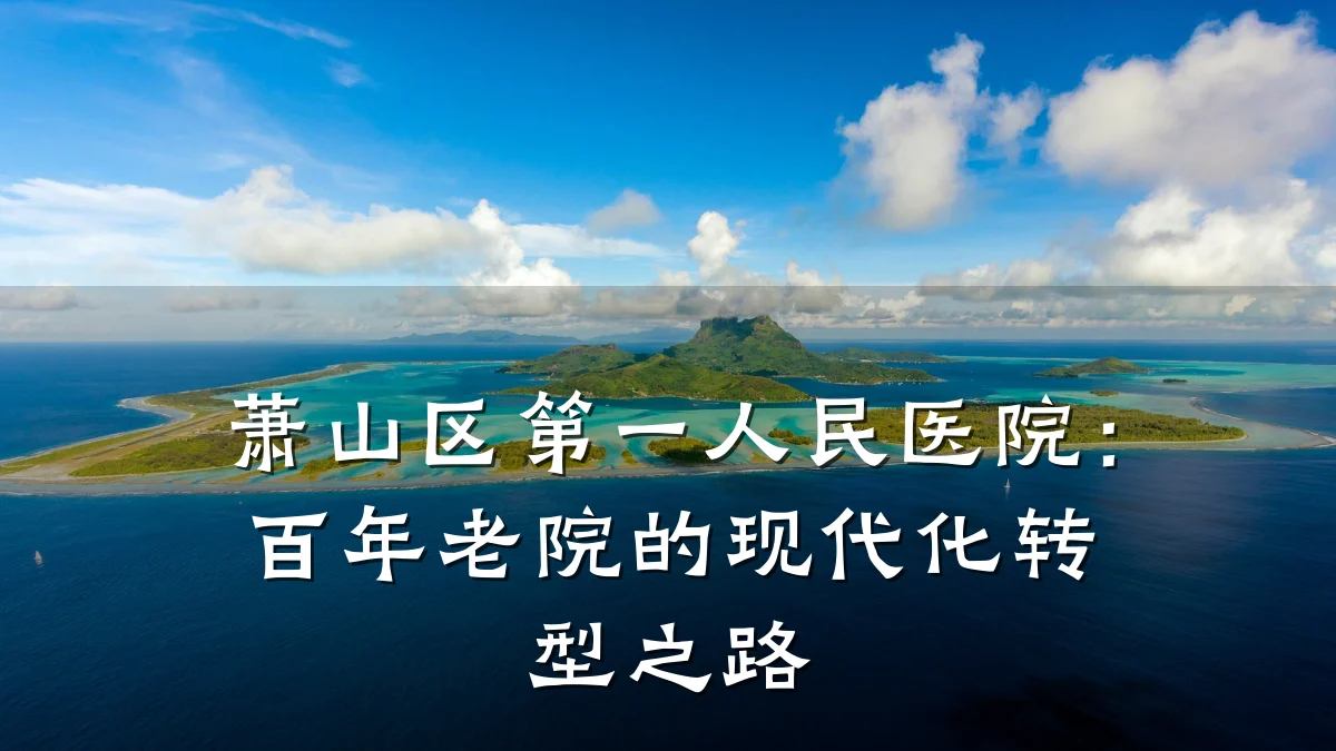 萧山区第一人民医院：百年老院的现代化转型之路