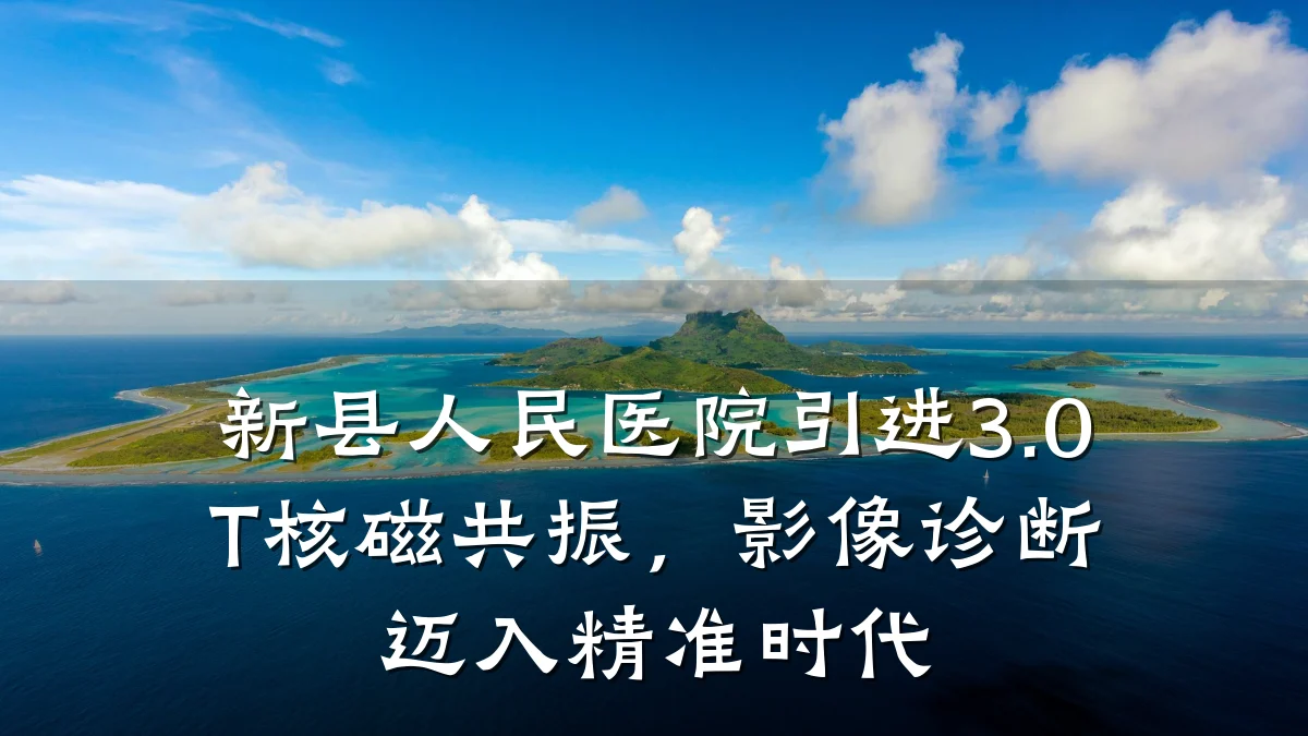新县人民医院引进3.0T核磁共振，影像诊断迈入精准时代