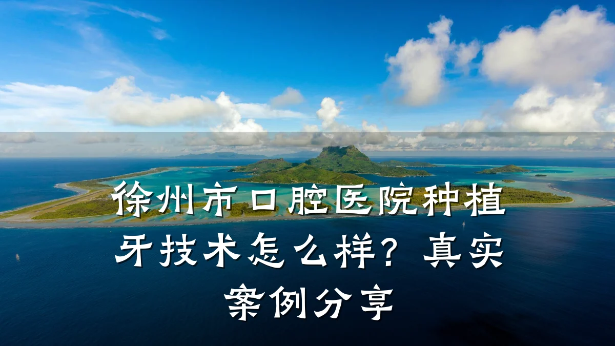 徐州市口腔医院种植牙技术怎么样?真实案例分享