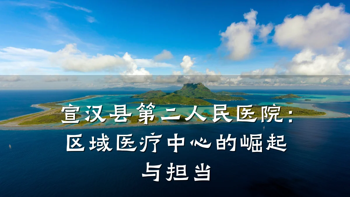 宣汉县第二人民医院：区域医疗中心的崛起与担当