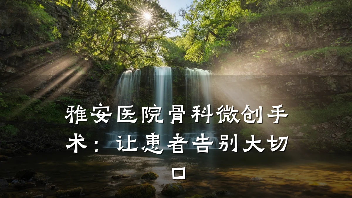 雅安医院骨科微创手术：让患者告别大切口