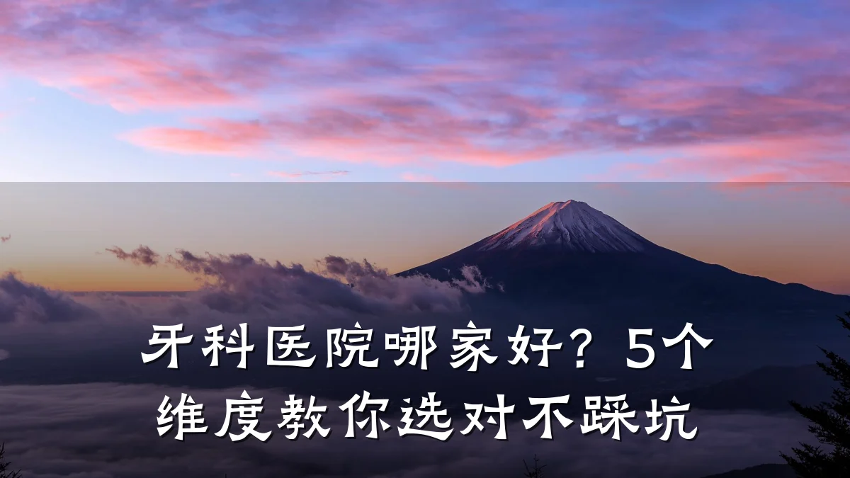 牙科医院哪家好？5个维度教你选对不踩坑