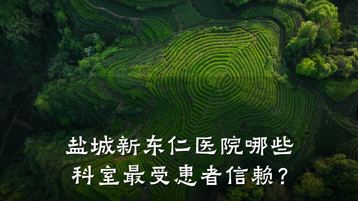 盐城新东仁医院哪些科室最受患者信赖？