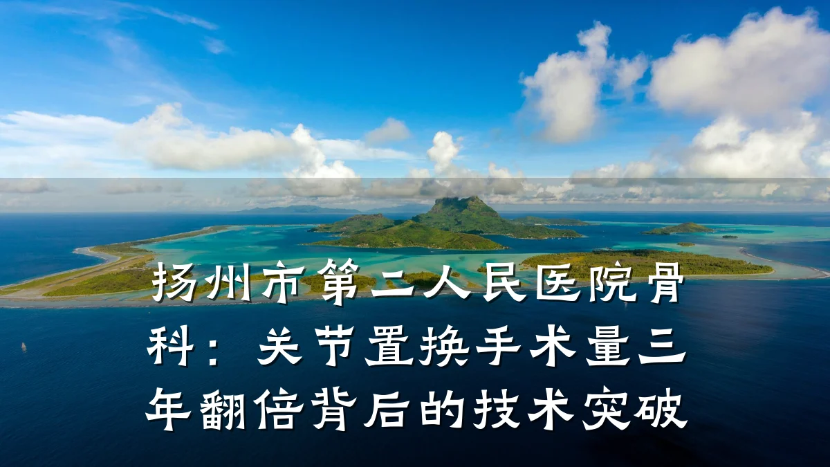 扬州市第二人民医院骨科：关节置换手术量三年翻倍背后的技术突破