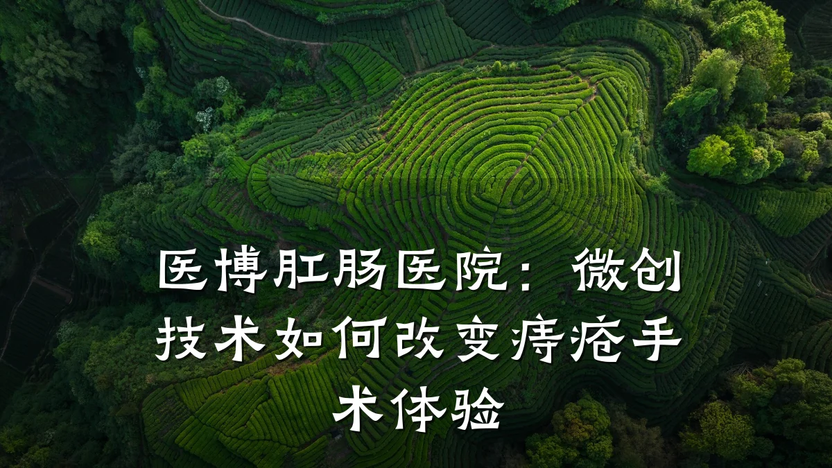 医博肛肠医院:微创技术如何改变痔疮手术体验