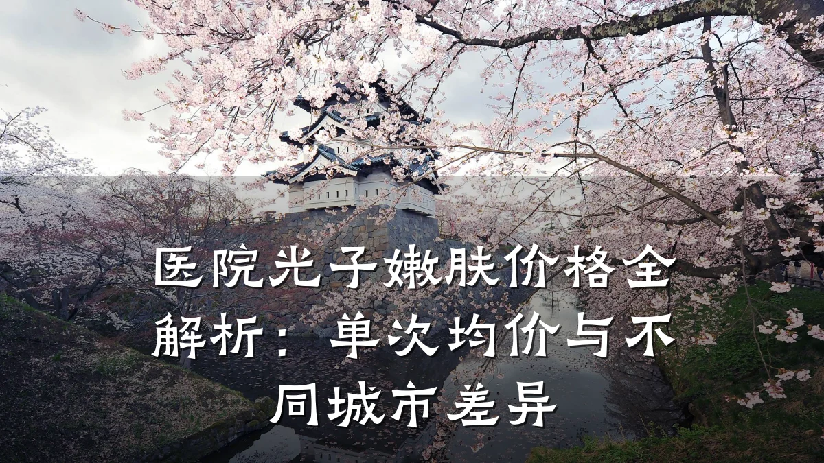 医院光子嫩肤价格全解析:单次均价与不同城市差异