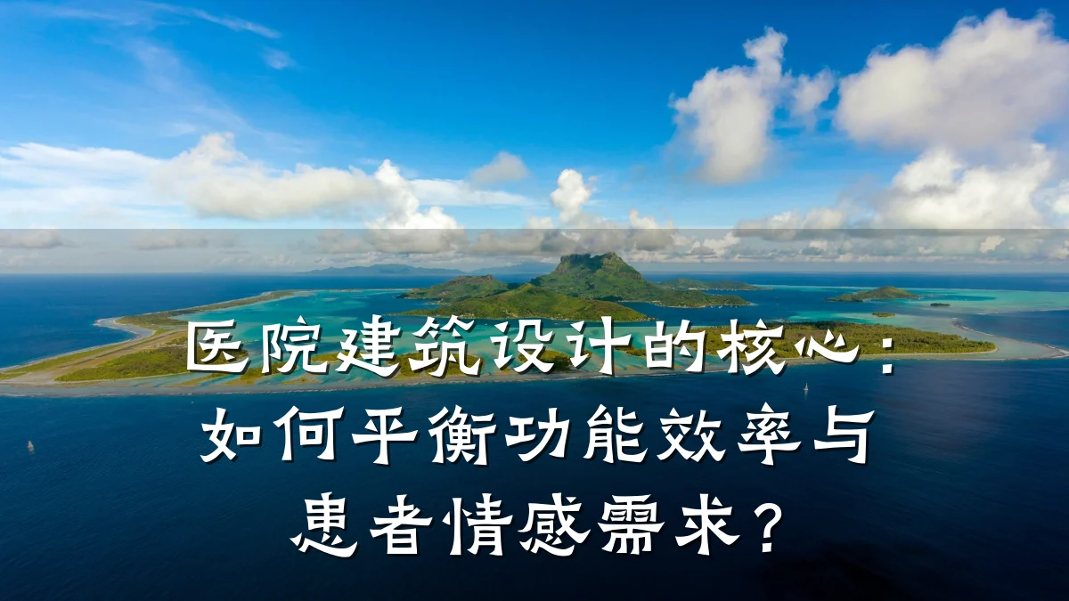 医院建筑设计的核心:如何平衡功能效率与患者情感需求?