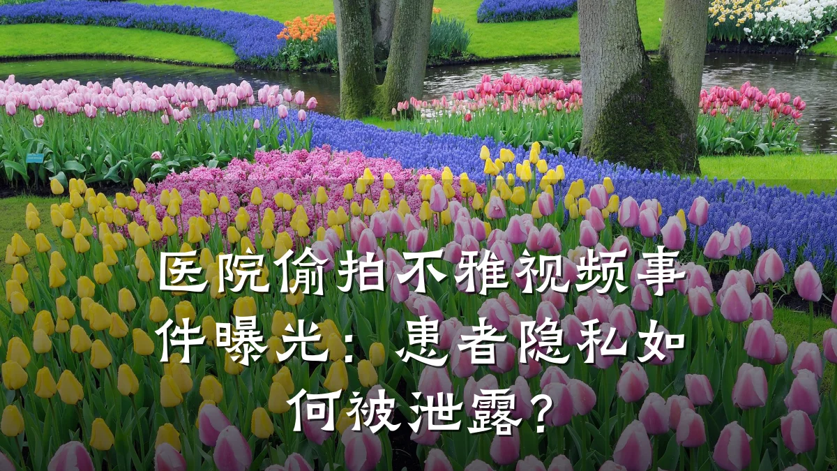 医院偷拍不雅视频事件曝光:患者隐私如何被泄露?
