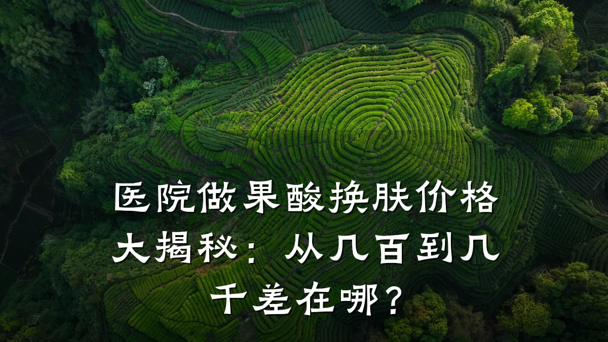 医院做果酸换肤价格大揭秘：从几百到几千差在哪？