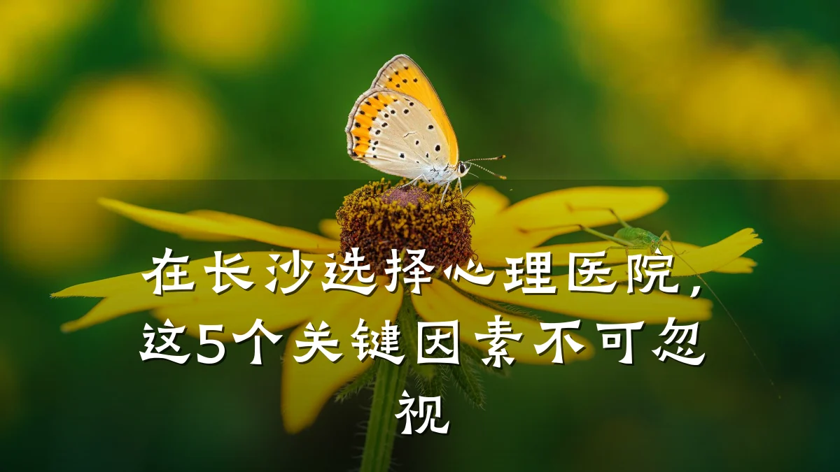 在长沙选择心理医院，这5个关键因素不可忽视