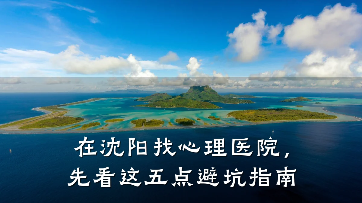 在沈阳找心理医院,先看这五点避坑指南