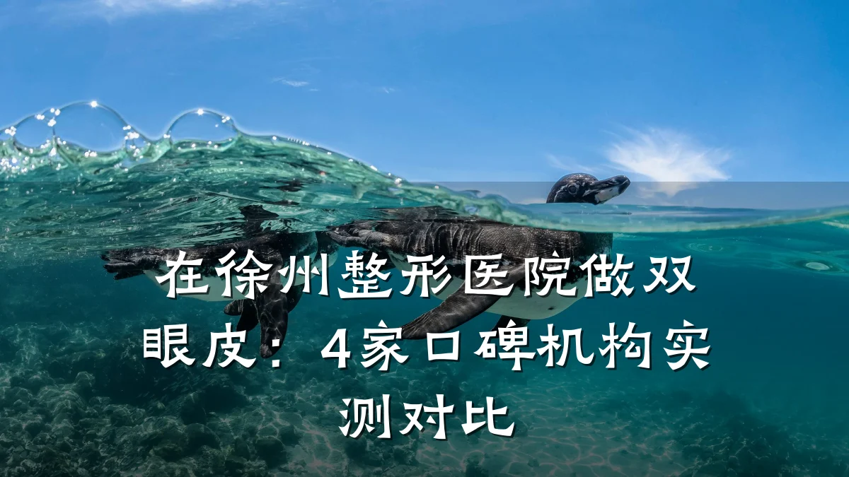 在徐州整形医院做双眼皮：4家口碑机构实测对比