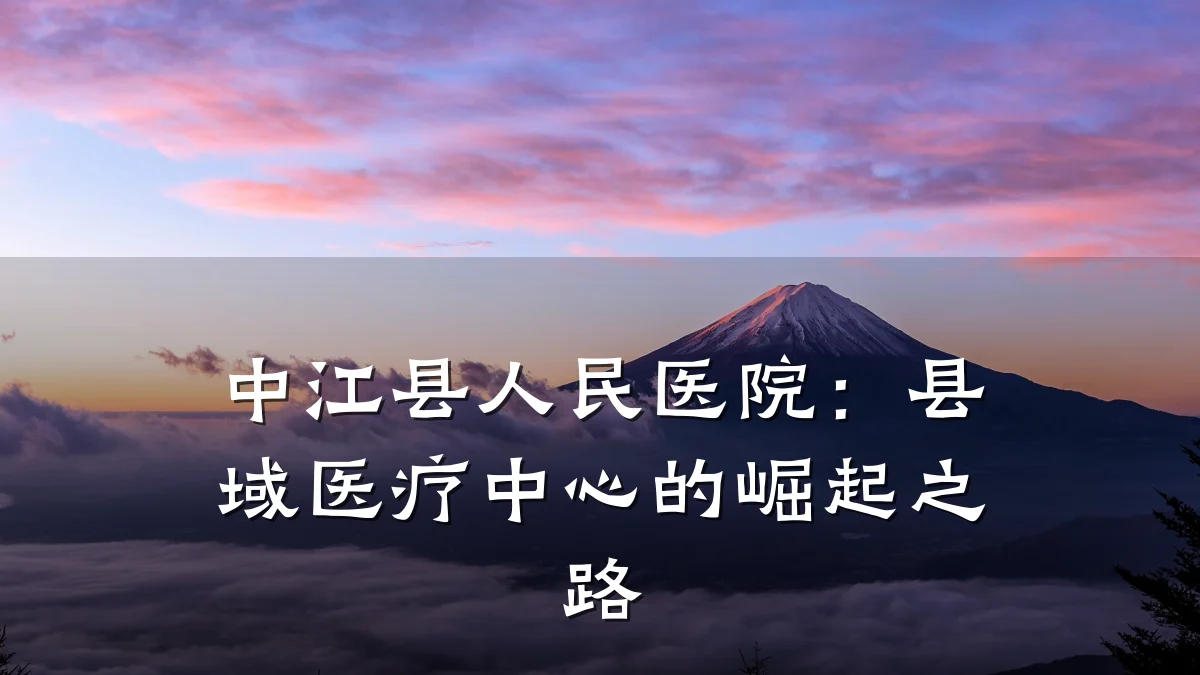 中江县人民医院:县域医疗中心的崛起之路