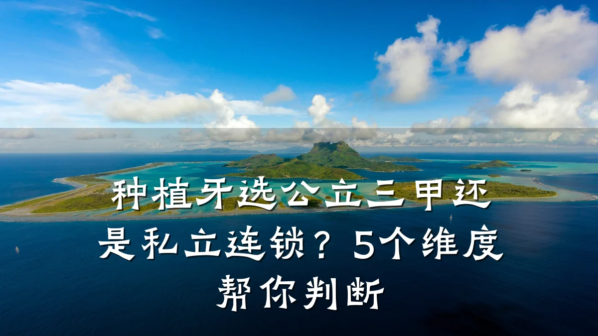 种植牙选公立三甲还是私立连锁?5个维度帮你判断
