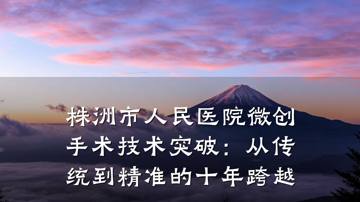 株洲市人民医院微创手术技术突破:从传统到精准的十年跨越
