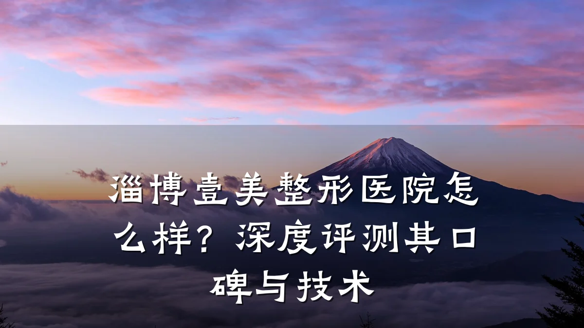 淄博壹美整形医院怎么样？深度评测其口碑与技术