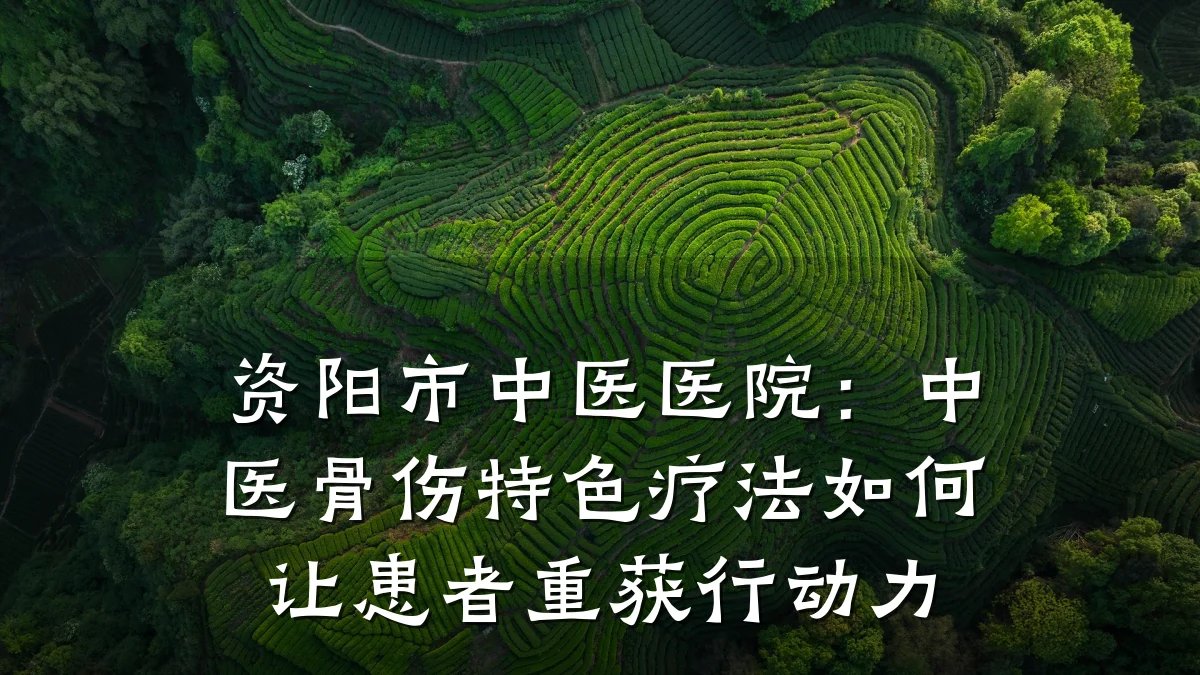 资阳市中医医院:中医骨伤特色疗法如何让患者重获行动力