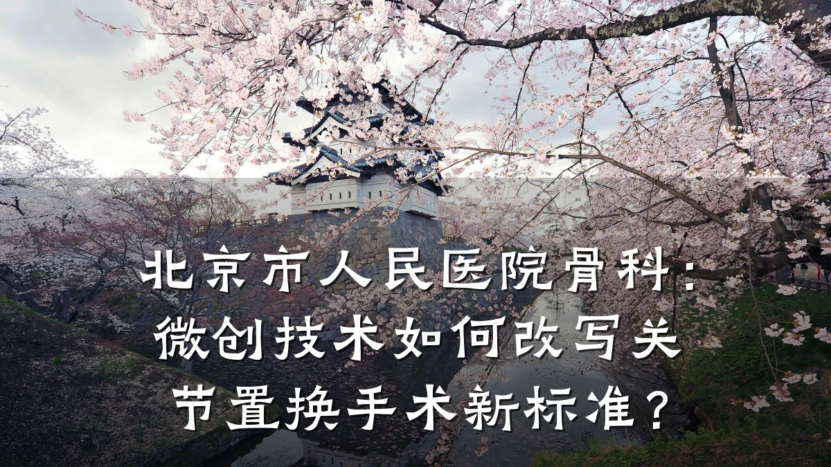 北京市人民医院骨科:微创技术如何改写关节置换手术新标准?