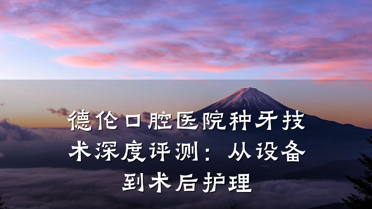 德伦口腔医院种牙技术深度评测:从设备到术后护理