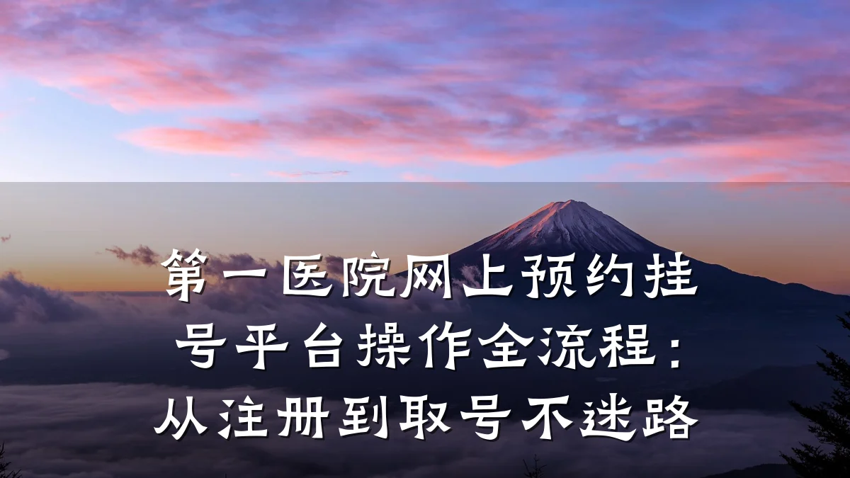 第一医院网上预约挂号平台操作全流程:从注册到取号不迷路