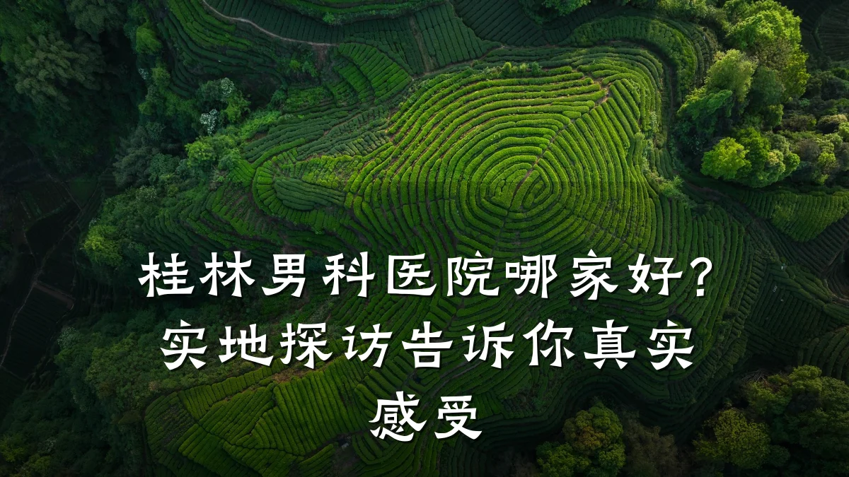 桂林男科医院哪家好?实地探访告诉你真实感受