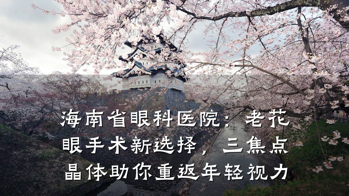 海南省眼科医院:老花眼手术新选择,三焦点晶体助你重返年轻视力