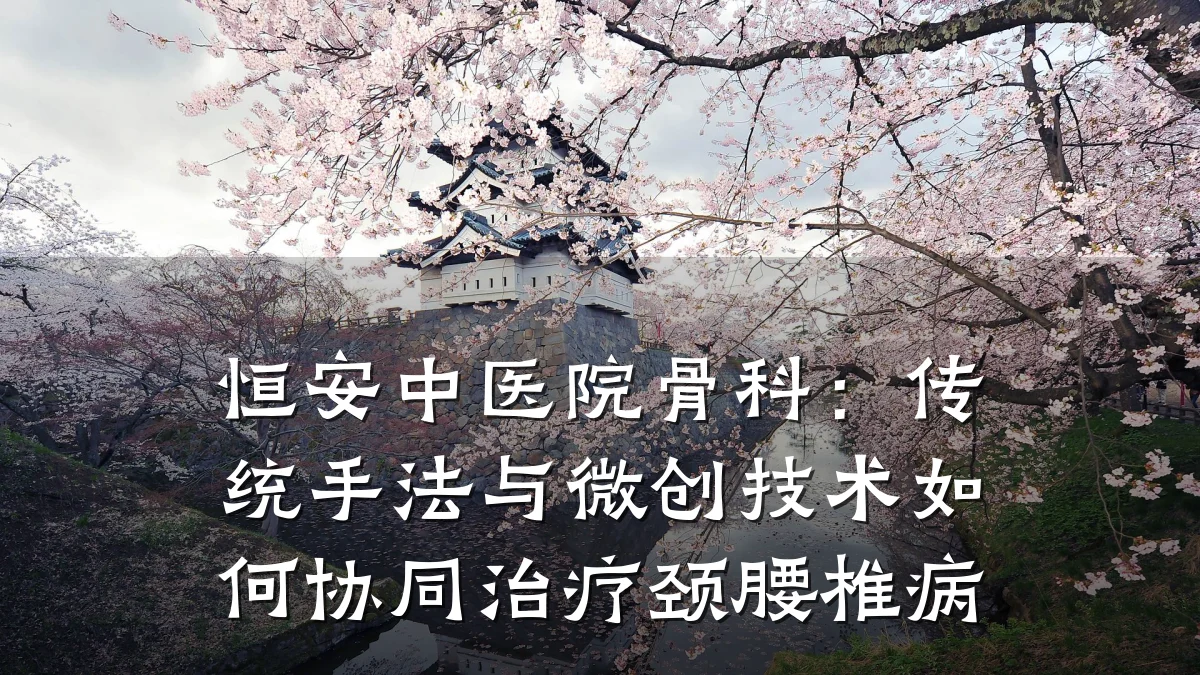 恒安中医院骨科：传统手法与微创技术如何协同治疗颈腰椎病