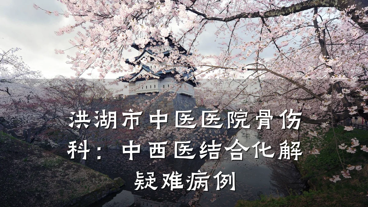 洪湖市中医医院骨伤科:中西医结合化解疑难病例