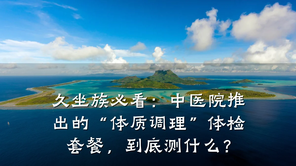久坐族必看:中医院推出的“体质调理”体检套餐,到底测什么?