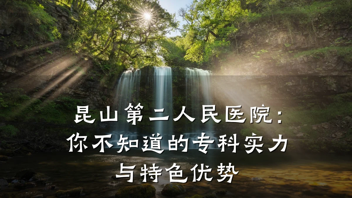 昆山第二人民医院:你不知道的专科实力与特色优势