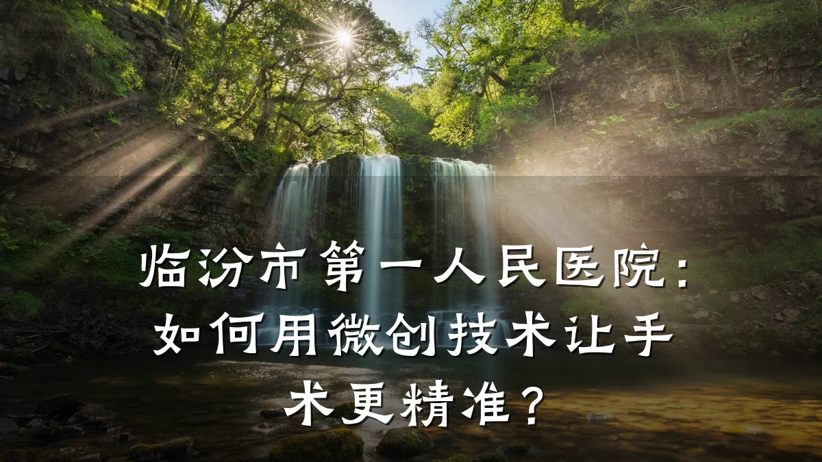 临汾市第一人民医院：如何用微创技术让手术更精准？