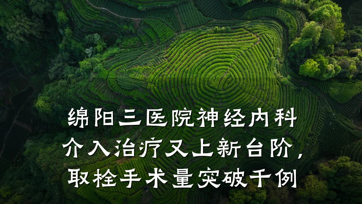 绵阳三医院神经内科介入治疗又上新台阶，取栓手术量突破千例